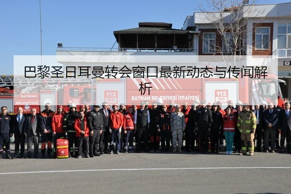 巴黎圣日耳曼转会窗口最新动态与传闻解析