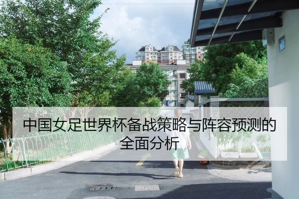 中国女足世界杯备战策略与阵容预测的全面分析