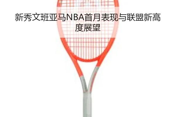 新秀文班亚马NBA首月表现与联盟新高度展望